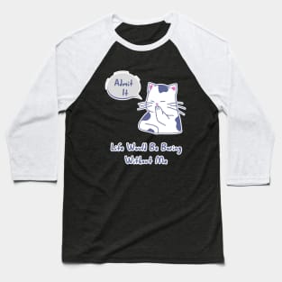 Admit It Life Would Be Boring Without Me, Funny Saying cat Baseball T-Shirt